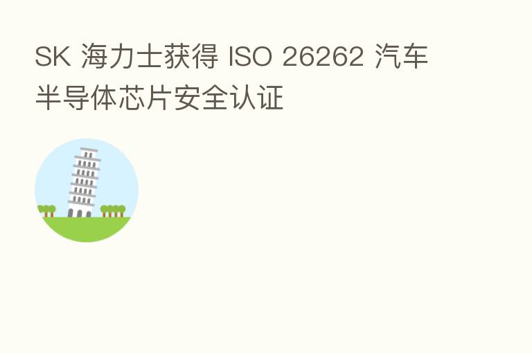 SK 海力士获得 ISO 26262 汽车半导体芯片安全认证