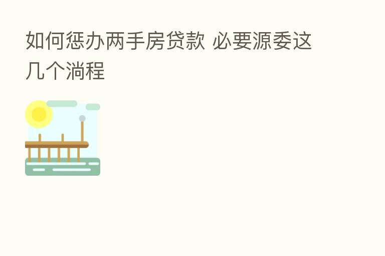 如何惩办两手房贷款 必要源委这几个淌程