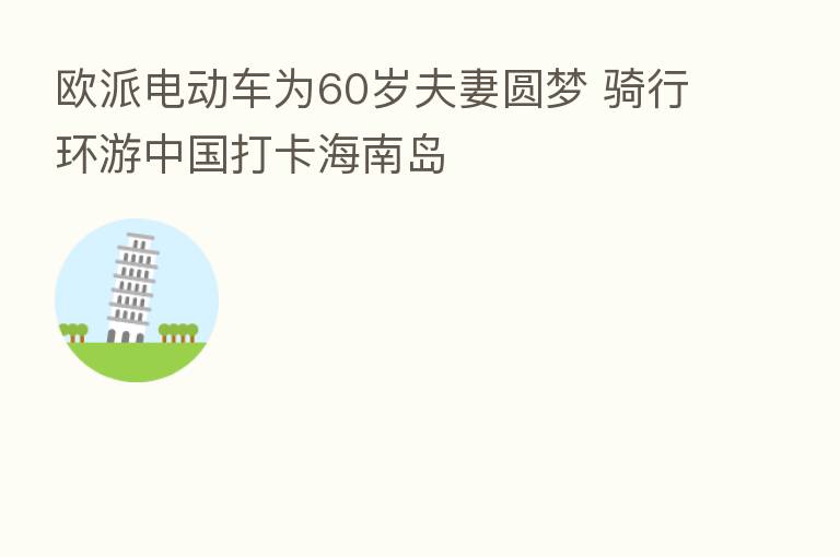 欧派电动车为60岁夫妻圆梦 骑行环游中国打卡海南岛