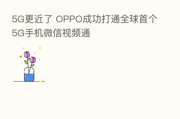 5G更近了 OPPO成功打通全球首个5G手机微信视频通