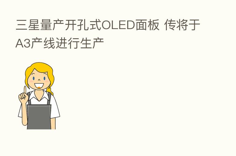 三星量产开孔式OLED面板 传将于A3产线进行生产
