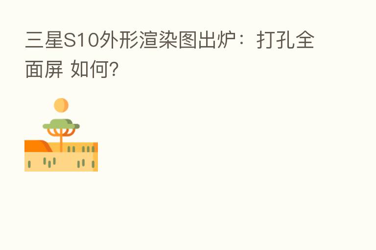 三星S10外形渲染图出炉:打孔全面屏 如何?
