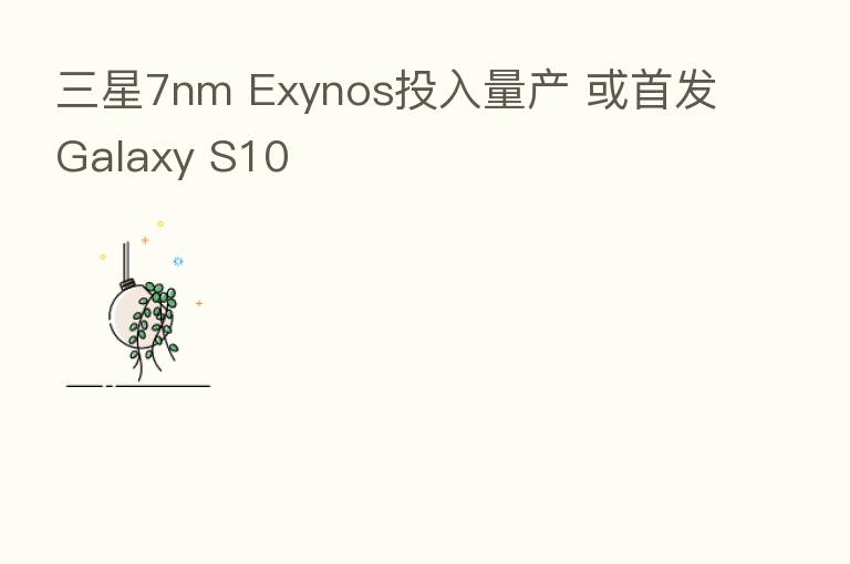 三星7nm Exynos投入量产 或首发Galaxy S10