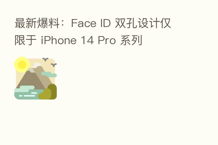 新 爆料:Face ID 双孔设计仅限于 iPhone 14 Pro 系列