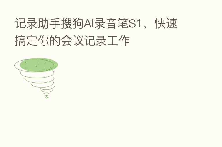 记录助手搜狗AI录音笔S1，快速搞定你的会议记录工作