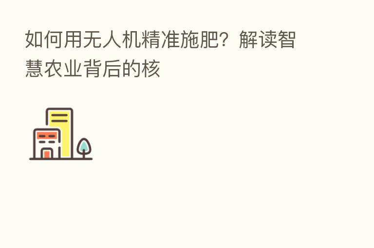 如何用无人机精准施肥?解读智慧农业背后的核