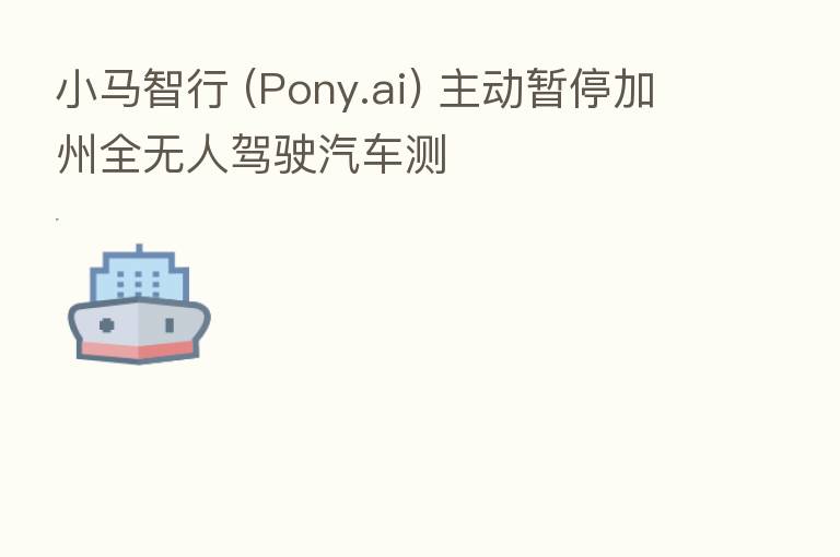 小马智行 (Pony.ai) 主动暂停加州全无人驾驶汽车测