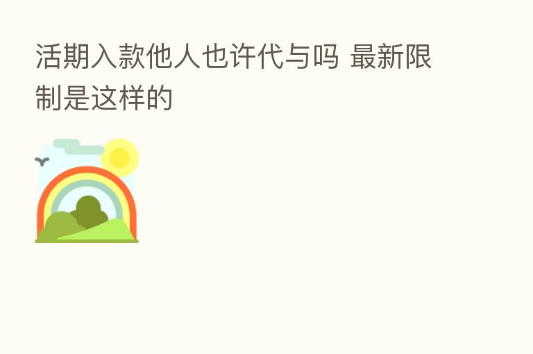 活期入款他人也许代与吗 新   限制是这样的