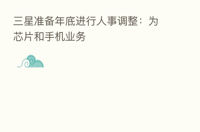 三星准备年底进行人事调整:为芯片和手机业务