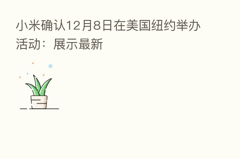 小米确认12月8日在美国纽约举办活动：展示新   