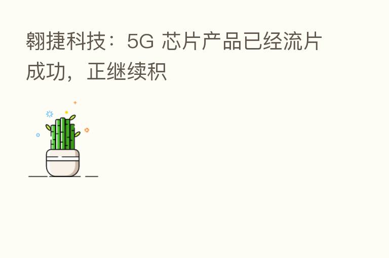 翱捷科技:5G 芯片产品已经流片成功,正继续积
