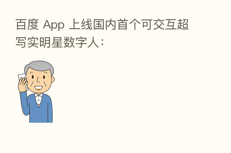 百度 App 上线国内首个可交互超写实明星数字人: