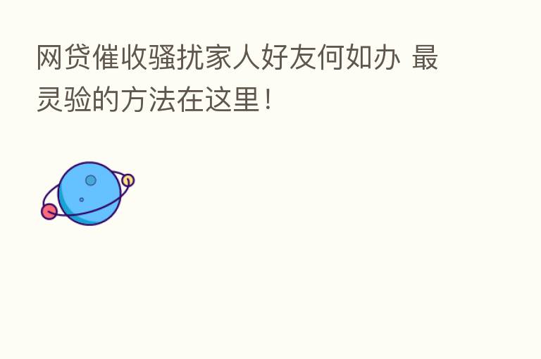 网贷催收骚扰家人好友何如办 灵验的方法在这里!