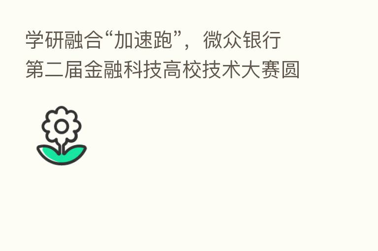学研 “加速跑”,微众银行 二届金融科技高校技术大赛圆满落幕