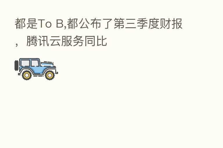 都是To B,都公布了 三季度财报,腾讯云服务同比