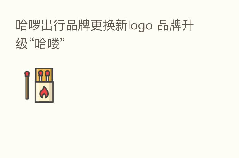 哈啰出行品牌更换新logo 品牌升级“哈喽”