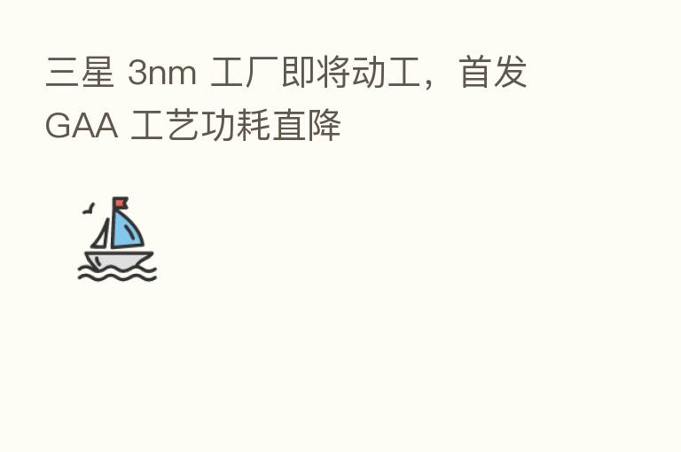 三星 3nm 工厂即将动工,首发 GAA 工艺功耗直降