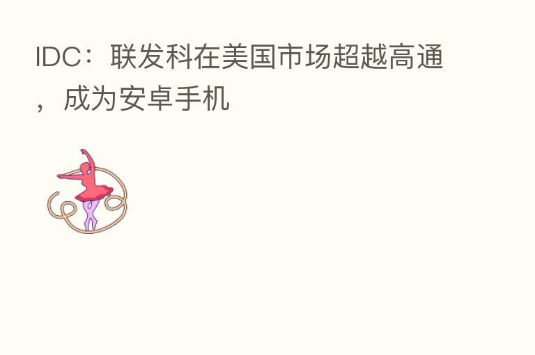 IDC：联发科在美国市场超越高通，成为安卓手机