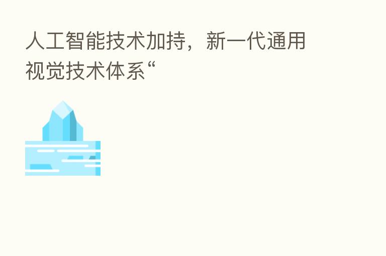 人工智能技术加持，新一代通用视觉技术体系“