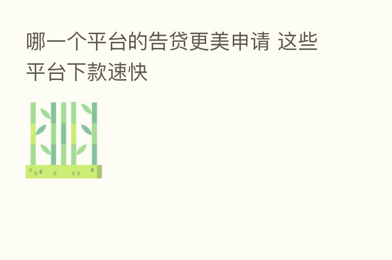 哪一个平台的告贷更美申请 这些平台下款速快