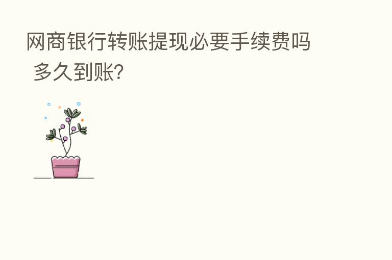 网商银行转账提现必要手续费吗 多久到账?