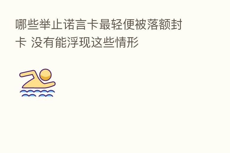 哪些举止诺言卡 轻便被落额封卡 没有能浮现这些情形