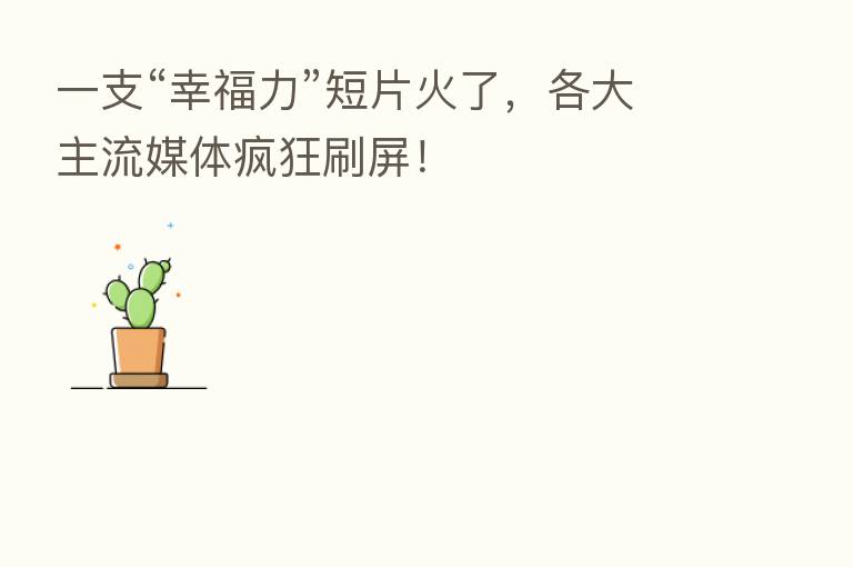 一支“幸福力”短片火了,各大主流媒体疯狂刷屏!