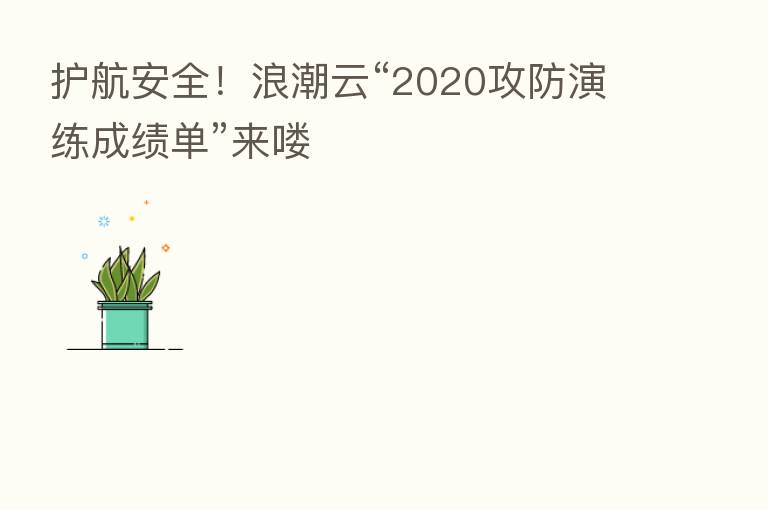 护航安全！浪潮云“2020攻防演练成绩单”来喽