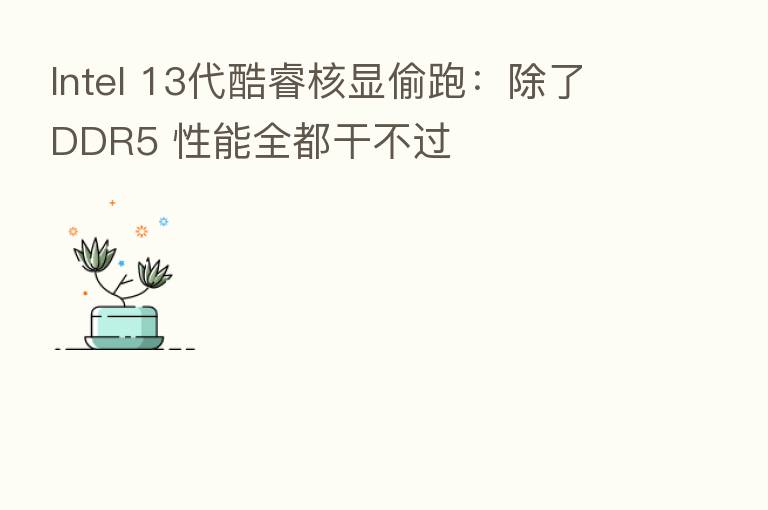 Intel 13代酷睿核显偷跑:除了DDR5 性能全都干不过