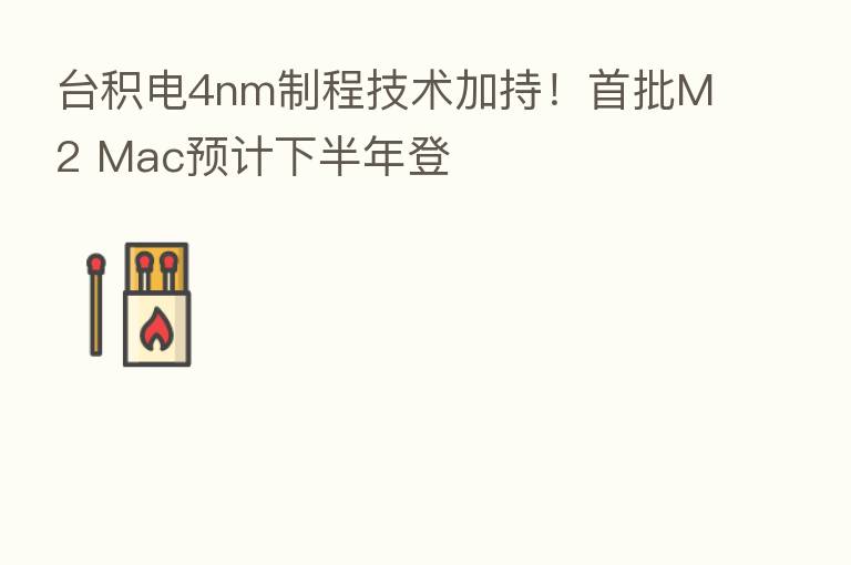 台积电4nm制程技术加持!首批M2 Mac预计下半年登