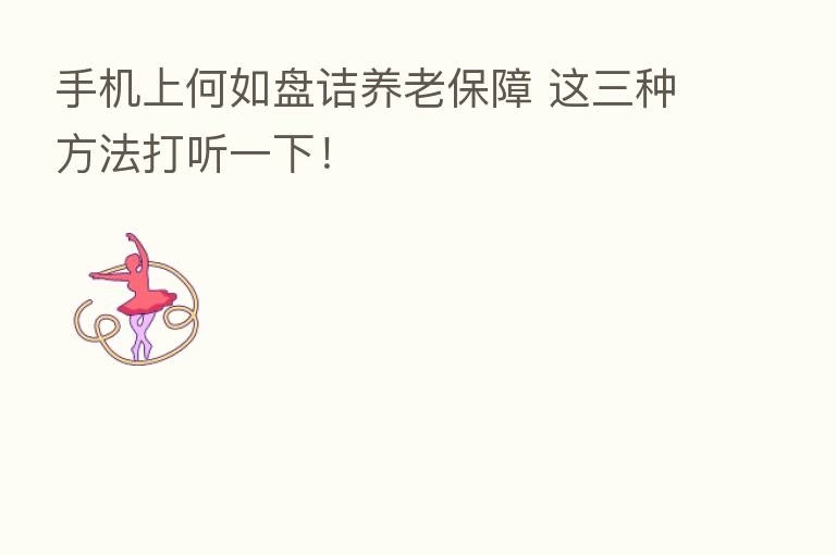 手机上何如盘诘养老保障 这三种方法打听一下！