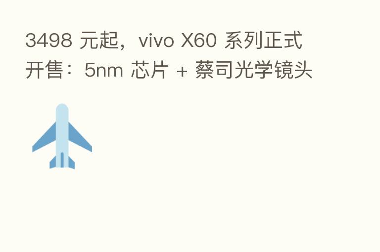 3498 元起,vivo X60 系列正式开售:5nm 芯片 + 蔡司光学镜头