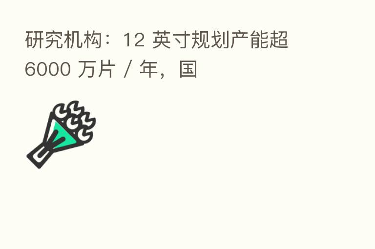 研究机构:12 英寸规划产能超 6000 万片 / 年,国