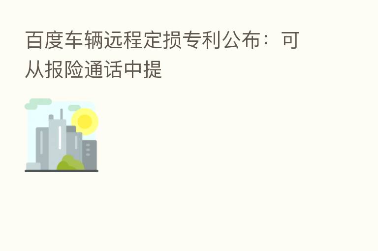 百度车辆远程定损专利公布:可从报险通话中提