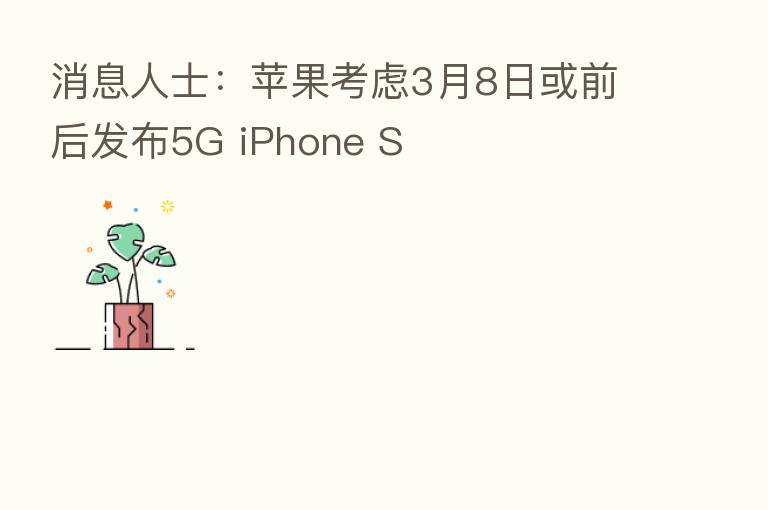 消息人士:苹果考虑3月8日或前后发布5G iPhone S