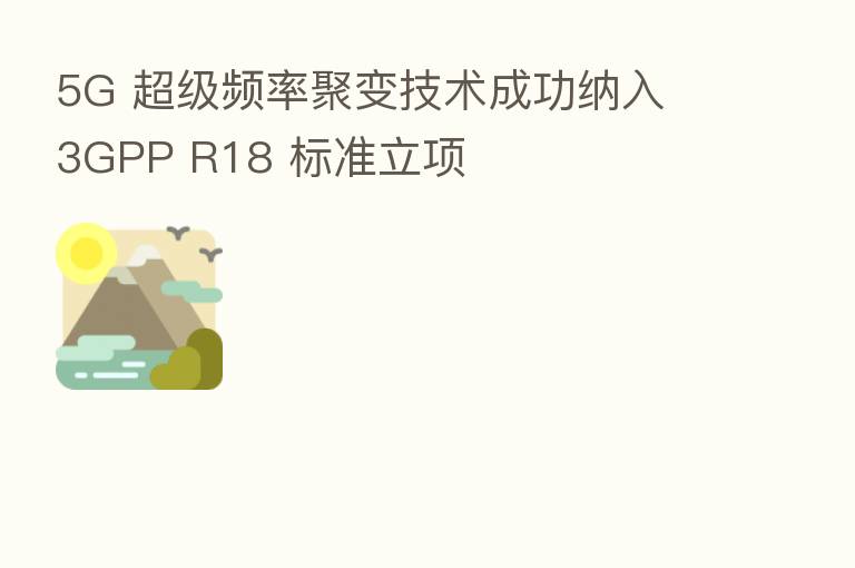 5G 超级频率聚变技术成功纳入 3GPP R18 标准立项