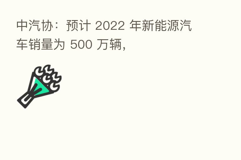 中汽协：预计 2022 年新能源汽车销量为 500 万辆，