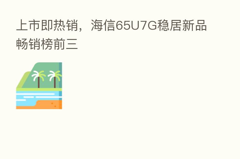 上市即热销,海信65U7G稳居新品畅销榜前三
