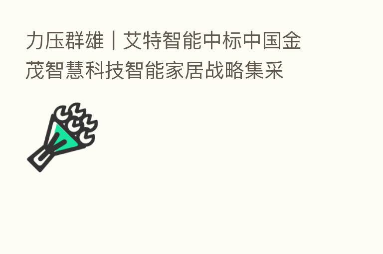 力压群雄 | 艾特智能中标中国金茂智慧科技智能家居战略集采