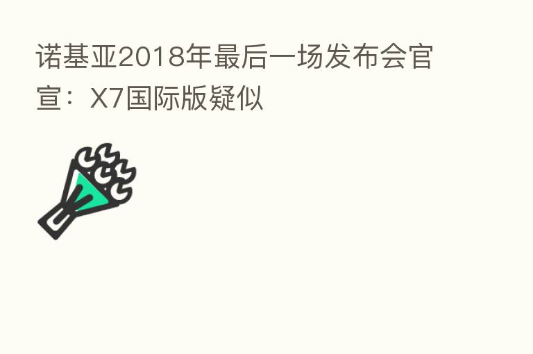 诺基亚2018年 后一场发布会官宣:X7国际版疑似