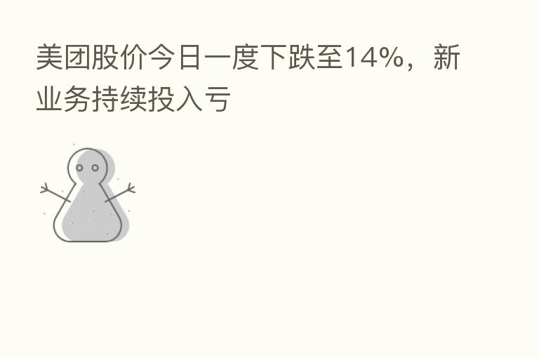 美团股价今日一度下跌至14%,新业务持续投入亏