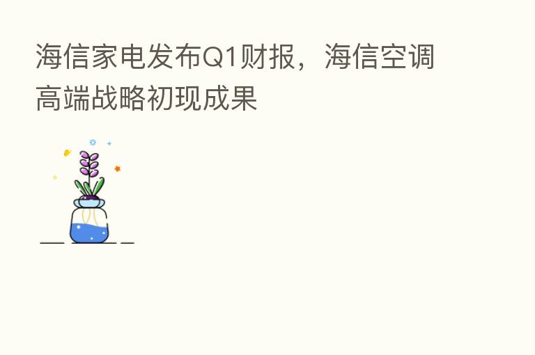 海信家电发布Q1财报,海信空调高端战略初现成果