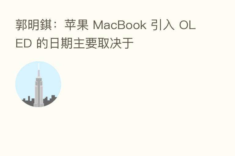 郭明錤:苹果 MacBook 引入 OLED 的日期主要取决于