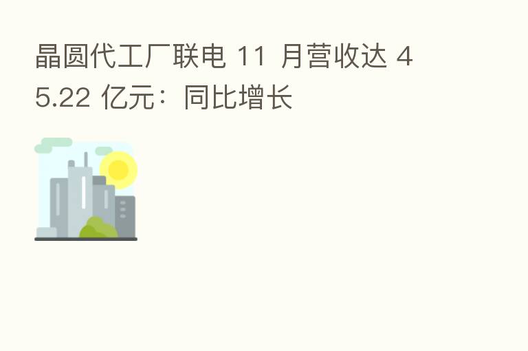 晶圆代工厂联电 11 月营收达 45.22 亿元:同比增长