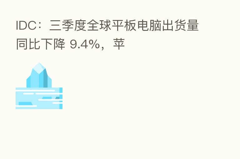 IDC:三季度全球平板电脑出货量同比下降 9.4%,苹