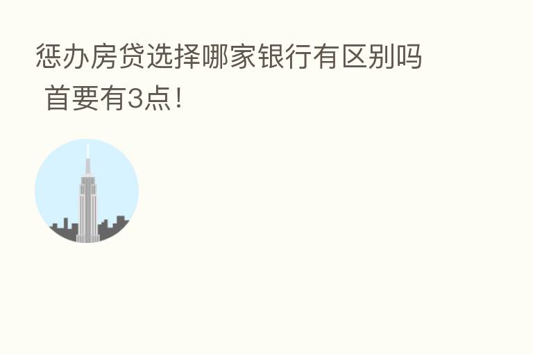 惩办房贷选择哪家银行有区别吗 首要有3点!