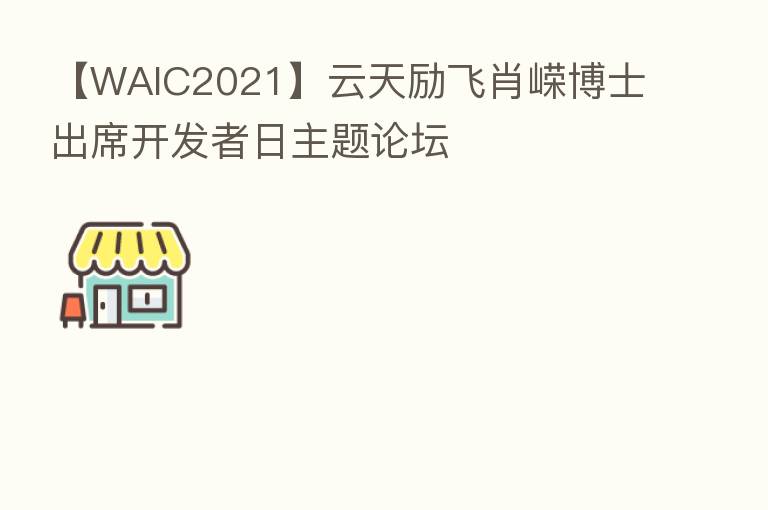 【WAIC2021】云天励飞肖嵘博士出席开发者日主题论坛