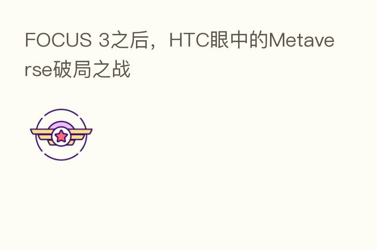 FOCUS 3之后,HTC眼中的Metaverse破局之战