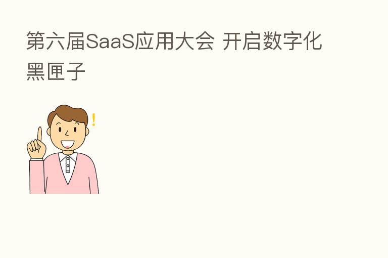 六届SaaS应用大会 开启数字化黑匣子