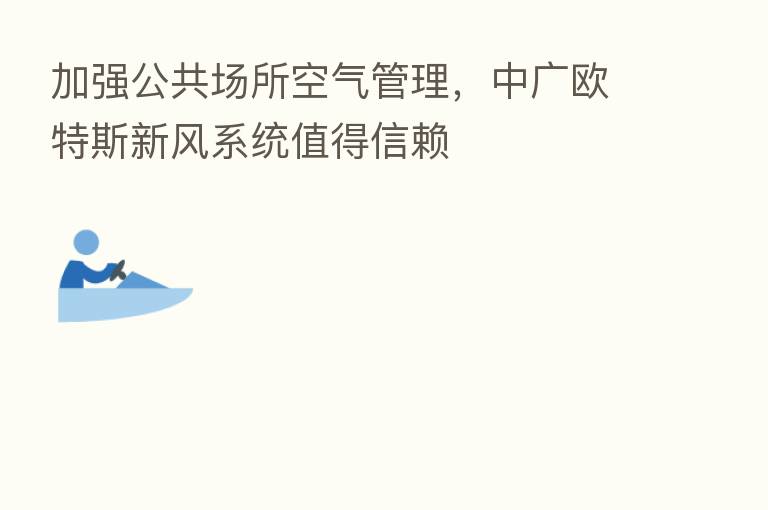 加强公共场所空气管理,中广欧特斯新风系统值得信赖